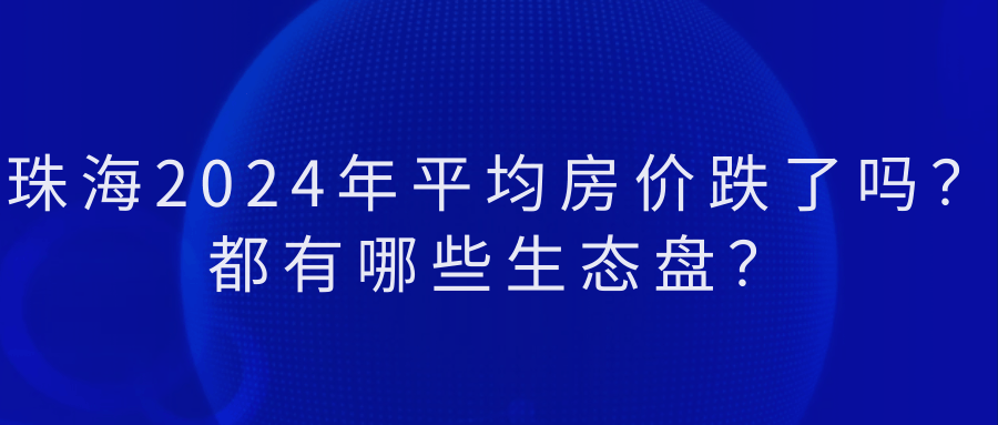 【2024最新消息】珠海2024年平均房价跌了吗？都有哪些生